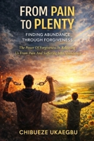 FROM PAIN TO PLENTY: FINDING ABUNDANCE THROUGH FORGIVENESS: THE POWER OF FORGIVENESS IN RELEASING US FROM PAIN AND SUFFERING INTO ABUNDANCE B0GBBTGTNY Book Cover