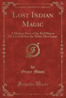 Lost Indian magic;: A mystery story of the red man as he lived before the white men came, B005RFAWXS Book Cover