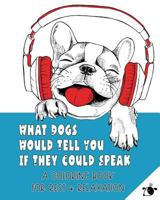 What Dogs Would Tell You If They Could Speak: A Coloring Book For Rest & Relaxation 1793101701 Book Cover