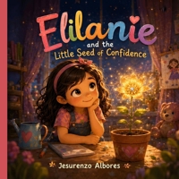 Elilanie and the Little Seed of Confidence: A Magical Children's Picture Book About Self-Confidence, Self-Esteem, Growth Mindset, Courage, Perseverance, Making Mistakes, and Believing in Yourself B0H8F2M5T8 Book Cover