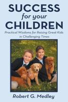 Success for Your Children: Practical Wisdoms for Raising Great Kids in Challenging Times 1457519852 Book Cover