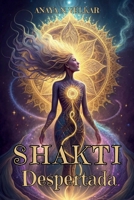 SHAKTI DESPERTADA. ACTIVA LA ENERGÍA PRIMORDIAL FEMENINA Y TRANSFORMA TU VIDA: Energía Femenina, Manifestación y Poder Interior para Transformar tu ... tu Esencia Sagrada. (Spanish Edition) B0DYNRN8VR Book Cover