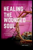 Healing the Wounded Soul: A Guide to Overcoming Emotional Trauma through Faith B0BSJ6DLGR Book Cover