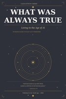 What Was Always True: Living In The Age Of A.I. B0GTLTZSLP Book Cover