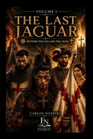 The Last Jaguar: Between the Sun and the Cross Volume I 1764860918 Book Cover
