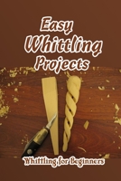 Easy Whittling Projects: Whittling for Beginners: A Beginner's Guide to Whittling B092P9NS4Q Book Cover