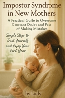 Impostor Syndrome in New Mothers: A Practical Guide to Overcome Constant Doubt and Fear of Making Mistakes B0F88MZJJW Book Cover