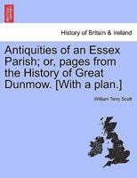 Antiquities of an Essex Parish; or, pages from the History of Great Dunmow. [With a plan.] 1241319693 Book Cover