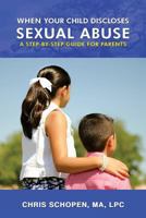 When Your Child Discloses Sexual Abuse: A Step-By-Step Guide for Parents 1548231460 Book Cover
