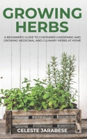 Growing Herbs: A Beginner's Guide to Container Gardening and Growing Medicinal and Culinary Herbs at Home 1690912960 Book Cover