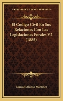 El Codigo Civil En Sus Relaciones Con Las Legislaciones Forales V2 (1885) 1161150382 Book Cover