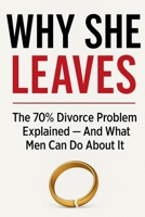 Why She Leaves: The 70% Divorce Problem Explained — And What Men Can Do About It B0FNMDPHY5 Book Cover