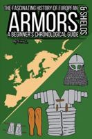 The Fascinating History of European Armors & Shields: A Beginner's Chronological Guide B0G2N1ZWMR Book Cover