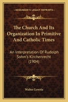 The Church and its Organization in Primitive and Catholic Times: An Interpretation of Rudolph Sohm's Kirchenrecht 1015741843 Book Cover