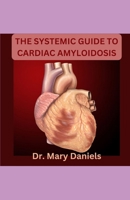 The Systemic Guide to Cardiac Amyloidosis: Living with a safe heart condition B0CM1D6JQT Book Cover