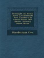 Principj Di Una Scienza Nuova Di Giambattista Vico: D'Intorno Alla Comune Natura Delle Nazioni - Primary Source Edition 1274394597 Book Cover