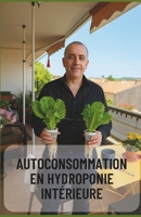 Autoconsommation en Hydroponie Intérieure - Guide Complet pour une Culture Autonome à l'Année: Produisez vos légumes toute l'année chez vous, sans ter B0FG374188 Book Cover