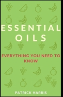 Essential Oils: Everything you need to know B08XXFVKGV Book Cover