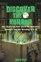 Discover The Horror: One Man's 50-Year Quest for Monsters, Maniacs, and the Meaning of it All. 0991127919 Book Cover