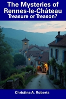 The Mysteries of Rennes-le-Château: Treasure or Treason? B0DZTG1RR7 Book Cover