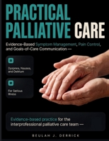 Practical Palliative Care: Evidence-Based Symptom Management, Pain Control, and Goals-of-Care Communication for Dyspnea, Nausea, and Delirium in Serious Illness B0H9BSZGH7 Book Cover