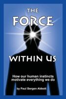 The Force Within Us: How Our Human Instincts Motivate Everything We Do 0988587009 Book Cover