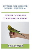 ULTIMATE CARE GUIDE FOR BUDGIES - BEGINNER 101: TIPS FOR CARING FOR YOUR FIRST PET BUDGIE B09CV1ML3F Book Cover