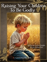 Raising Your Children To Be Godly: Biblical and Practical Thoughts from an Ordinary Mom B0FXP1HBLG Book Cover