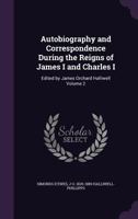 Autobiography and Correspondence During the Reigns of James I and Charles I: Edited by James Orchard Halliwell; Volume 2 1177793229 Book Cover