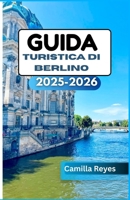 GUIDA TURISTICA DI BERLINO 2025-2026: Oltre la Porta di Brandeburgo: scopri l'arte, la vita notturna e le storie di Berlino (Italian Edition) B0FPQPKGK8 Book Cover