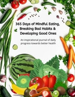 365 Days of Mindful Eating, Breaking Bad Habits & Developing Good Ones: An inspirational journal of daily progress towards better health 165244579X Book Cover