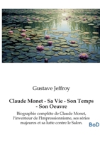Claude Monet - Sa Vie - Son Temps - Son Oeuvre: Biographie complète de Claude Monet, l'inventeur de l'Impressionnisme, ses séries majeures et sa lutte contre le Salon. (French Edition) B0GL1LCYZ7 Book Cover