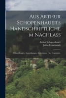 Aus Arthur Schopenhauer's Handschriftlichem Nachla�. Abhandlungen, Anmerkungen, Aphorismen Und Fragmente. 1016718861 Book Cover
