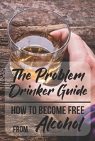The Problem Drinker Guide: How To Become Free From Alcohol: Problem Drinker B08T6JXX12 Book Cover