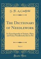 The Dictionary of Needlework, Vol. 4: An Encyclopaedia of Artistic, Plain, and Fancy Needlework; Kni to Pat (Classic Reprint) 0365359645 Book Cover