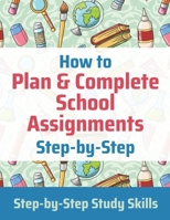 How to Plan & Complete School Assignments: Step-by-Step Study Skills B08SBG2DHL Book Cover