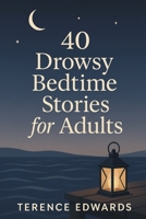 40 Drowsy Bedtime Stories for Adults: Calming Sleep Stories & Guided Relaxation for Grown-Ups—Soothing, Low-Stakes Tales for Anxiety Relief, Insomnia Help, Mindfulness, and Deep Rest B0FW19GS5B Book Cover