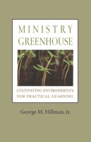 Ministry Greenhouse: Cultivating Environments for Practical Learning 1566993601 Book Cover