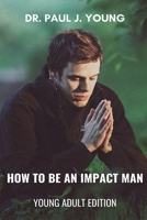 How To Be An IMPACT MAN, Young Adult Edition 1722814667 Book Cover