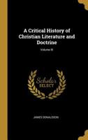A Critical History of Christian Literature and Doctrine; Volume III 0469718552 Book Cover