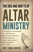The Do's And Don'ts Of Altar Ministry: Equipping Altar Workers to Function With Anointing, Discerning, Compassion and Competence Whilst Ministering at the Altar B0CWLHG9JB Book Cover