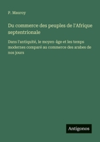 Du commerce des peuples de l'Afrique septentrionale: Dans l'antiquité, le moyen-âge et les temps modernes comparé au commerce des arabes de nos jours (French Edition) 3388032734 Book Cover