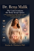 Dr. Rena Malik: The Conversations the Body Keeps Quiet: Understanding Pelvic Health, Bladder Wellness, Sexual Well-Being, Menopause, and Confident Self-Care B0HBJ4TTFW Book Cover