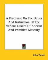 A Discourse On The Duties And Instruction Of The Various Grades Of Ancient And Primitive Masonry 1425302025 Book Cover