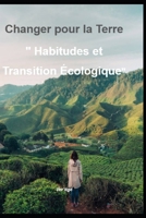 Changer pour la terre "Habitudes et Transition Ecologique" (French Edition) B0DR2M7VM6 Book Cover