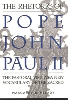 The Rhetoric of Pope John Paul II: The Pastoral Visit As a New Vocabulary of the Sacred 0275962989 Book Cover