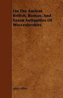 On the Ancient British, Roman, and Saxon Antiquities of Worcestershire 1357484534 Book Cover