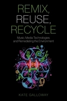 Remix, Reuse, Recycle: Music, Media Technologies, and Remediating the Environment (Oxford Music / Media) 0190051167 Book Cover