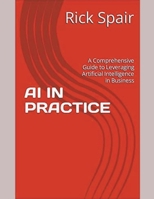 AI IN PRACTICE: A Comprehensive Guide to Leveraging Artificial Intelligence in Business B0C6W7MZ7F Book Cover