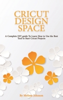 Cricut Design Space: A Complete DIY guide To Learn How to Use the Best Tool to Start Cricut Projects 1801642362 Book Cover